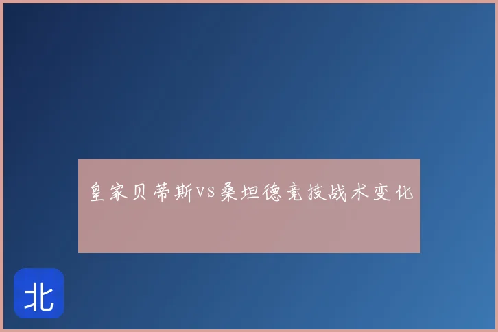 皇家贝蒂斯vs桑坦德竞技战术变化