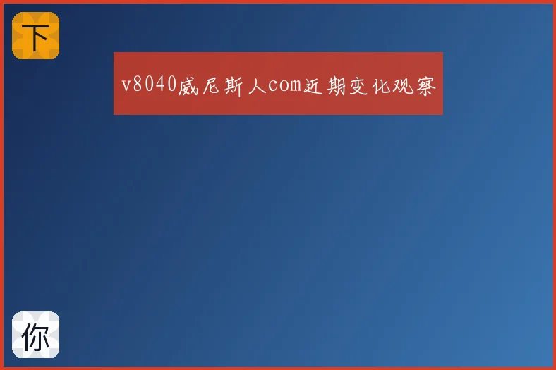 v8040威尼斯人com近期变化观察