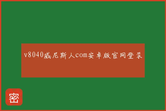 v8040威尼斯人com安卓版官网登录